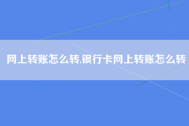 网上转账怎么转,银行卡网上转账怎么转