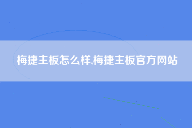 梅捷主板怎么样,梅捷主板官方网站