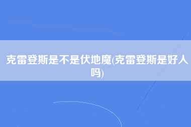 克雷登斯是不是伏地魔(克雷登斯是好人吗)