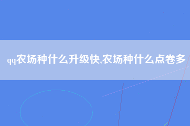 qq农场种什么升级快,农场种什么点卷多