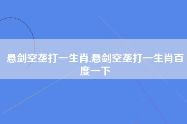 悬剑空垄打一生肖,悬剑空垄打一生肖百度一下