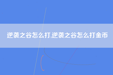 逆袭之谷怎么打,逆袭之谷怎么打金币