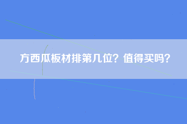 方西瓜板材排第几位？值得买吗？