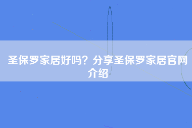 圣保罗家居好吗？分享圣保罗家居官网介绍