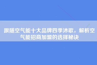 跟随空气能十大品牌四季沐歌，解析空气能招商加盟的选择秘诀