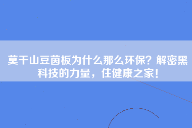 莫干山豆茵板为什么那么环保？解密黑科技的力量，住健康之家！