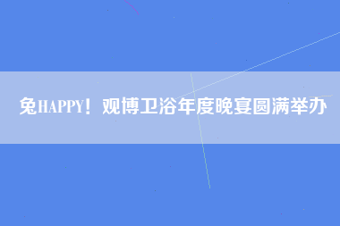 兔HAPPY！观博卫浴年度晚宴圆满举办