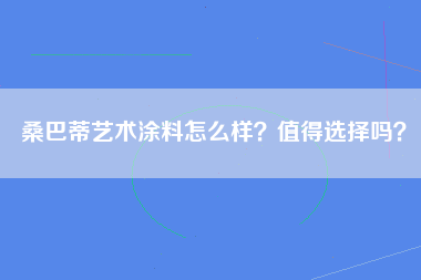 桑巴蒂艺术涂料怎么样？值得选择吗？