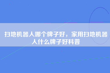 扫地机器人哪个牌子好，家用扫地机器人什么牌子好科普