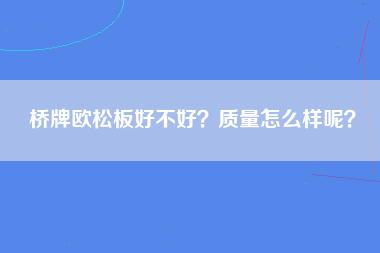 桥牌欧松板好不好？质量怎么样呢？