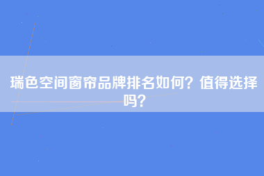 瑞色空间窗帘品牌排名如何？值得选择吗？