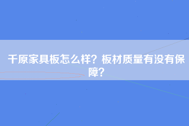 千原家具板怎么样？板材质量有没有保障？