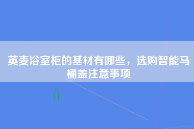 英麦浴室柜的基材有哪些，选购智能马桶盖注意事项