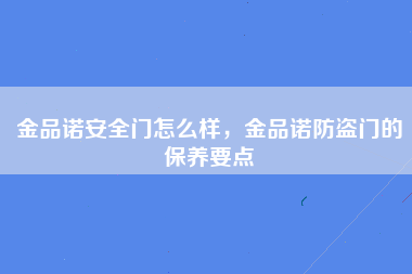 金品诺安全门怎么样，金品诺防盗门的保养要点