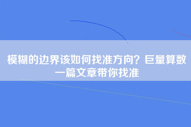 模糊的边界该如何找准方向？巨量算数一篇文章带你找准