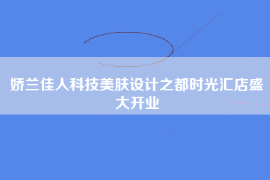 娇兰佳人科技美肤设计之都时光汇店盛大开业