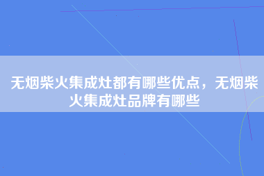 无烟柴火集成灶都有哪些优点，无烟柴火集成灶品牌有哪些