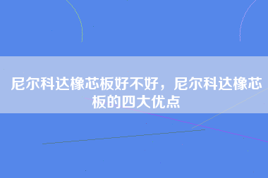 尼尔科达橡芯板好不好，尼尔科达橡芯板的四大优点