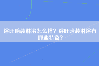 浴旺暗装淋浴怎么样？浴旺暗装淋浴有哪些特色？