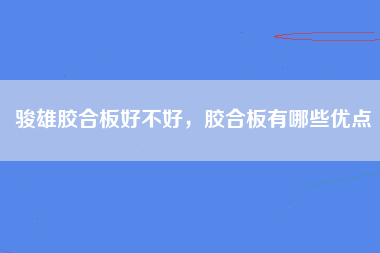 骏雄胶合板好不好，胶合板有哪些优点