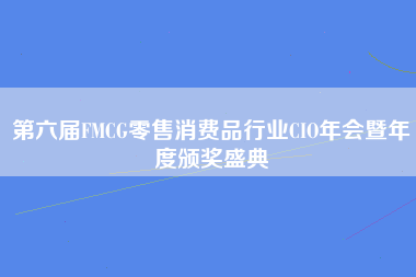 第六届FMCG零售消费品行业CIO年会暨年度颁奖盛典