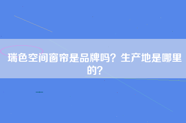 瑞色空间窗帘是品牌吗？生产地是哪里的？