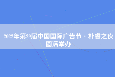 2022年第29届中国国际广告节·朴睿之夜圆满举办