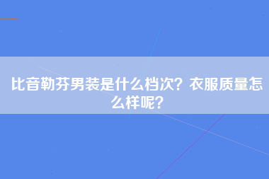 比音勒芬男装是什么档次？衣服质量怎么样呢？