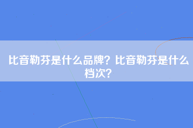 比音勒芬是什么品牌？比音勒芬是什么档次？