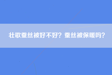 壮歌蚕丝被好不好？蚕丝被保暖吗？