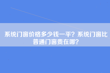 系统门窗价格多少钱一平？系统门窗比普通门窗贵在哪？