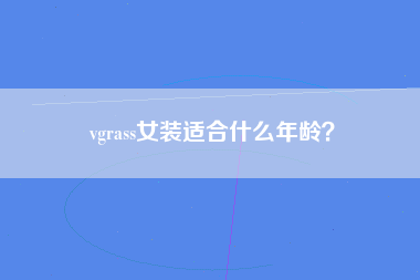 vgrass女装适合什么年龄？