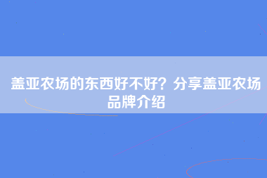 盖亚农场的东西好不好？分享盖亚农场品牌介绍