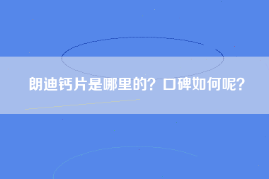 朗迪钙片是哪里的？口碑如何呢？