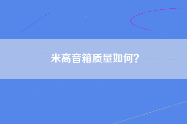 米高音箱质量如何？