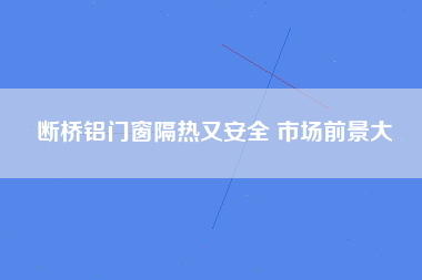 断桥铝门窗隔热又安全 市场前景大