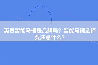 英麦智能马桶是品牌吗？智能马桶选择要注意什么？