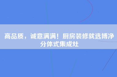 高品质，诚意满满！厨房装修就选博净分体式集成灶