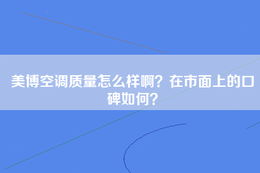 美博空调质量怎么样啊？在市面上的口碑如何？