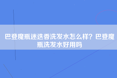 巴登魔瓶迷迭香洗发水怎么样？巴登魔瓶洗发水好用吗