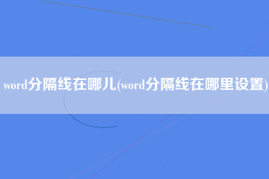 word分隔线在哪儿(word分隔线在哪里设置)