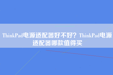 ThinkPad电源适配器好不好？ThinkPad电源适配器哪款值得买