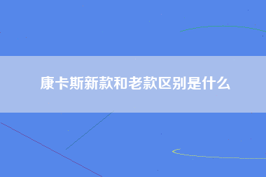 康卡斯新款和老款区别是什么