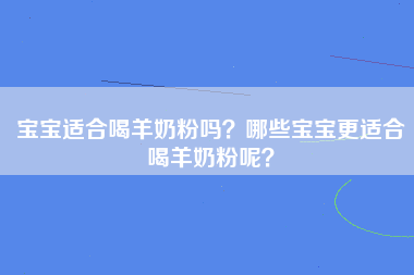 宝宝适合喝羊奶粉吗？哪些宝宝更适合喝羊奶粉呢？