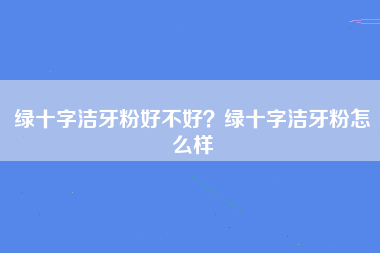 绿十字洁牙粉好不好？绿十字洁牙粉怎么样