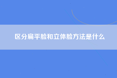 区分扁平脸和立体脸方法是什么