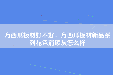 方西瓜板材好不好，方西瓜板材新品系列花色消碳灰怎么样